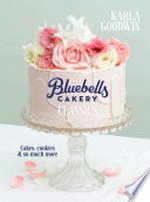 Bluebells cakery classics : cakes, cookies & so much more / Karla Goodwin ; photography by Lottie Hedley.