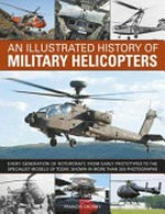 An illustrated history of military helicopters : from the first types deployed in World War II to the specialized aircraft in service today, shown in over 200 photographs / Francis Crosby.