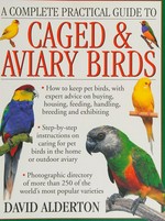 A complete practical guide to caged & aviary birds : how to keep pet birds, with expert advice on buying, housing, feeding, handling, breeding and exhibiting / David Alderton.