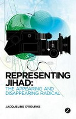 Representing Jihad : the appearing and disappearing radical / Jacqueline O'Rourke.