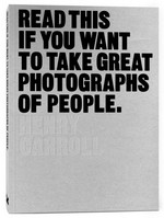Read this if you want to take great photographs of people / Henry Carroll.