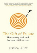 The gift of failure : how to step back and let your child succeed / Jessica Lahey.