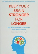 Keep your brain stronger for longer : 201 brain exercises to maintain your mental fitness / Tonia Vojtkofsky, PsyD.