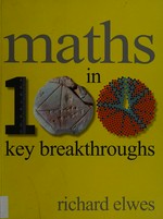 Maths in 100 key breakthroughs / Richard Elwes.