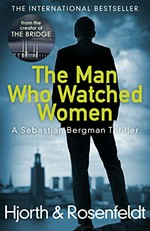 The man who watched women / [Michael] Hjorth & [Hans] Rosenfeldt ; translated by Marlaine Delargy.