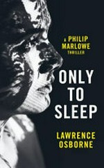 Only to sleep : a Philip Marlowe thriller / Lawrence Osborne.