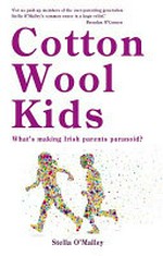 Cotton wool kids : what's making Irish parents paranoid? / Stella O'Malley.
