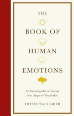 The book of human emotions : an encyclopedia of feeling from anger to wanderlust / Tiffany Watt Smith.