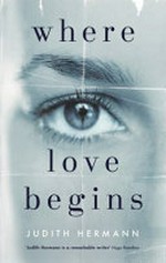 Where love begins / Judith Hermann ; translated from the German by Margot Bettauer Dembo.