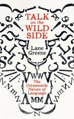 Talk on the wild side : the untameable nature of language / Lane Greene.