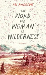 The word for woman is wilderness : a novel / Abi Andrews.
