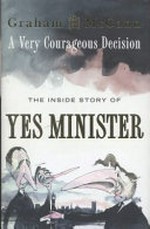 A very courageous decision : the inside story of Yes, Minister / Graham McCann.