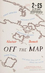 Off the map : lost spaces, invisible cities, forgotten islands, feral places and what they tell us about the world / Alastair Bonnett.