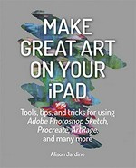 Make great art on your iPad : tools, tips, and tricks for using Adobe Photoshop Sketch, Procreate, ArtRage, and many more / Alison Jardine.