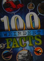 The 100 weirdest facts ever / [Clive Gifford].
