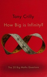 How big is infinity? : the 20 big maths questions / Tony Crilly ; series editor, Simon Blackburn.