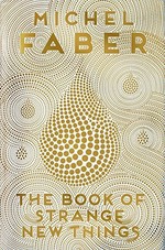 The book of strange new things / Michel Faber.