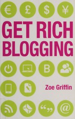Get rich blogging / Zoe Griffin.