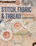 Stitch, fabric & thread : an inspirational guide for creative stitchers / Elizabeth Healey.