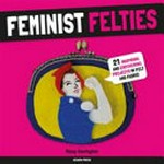 Feminist felties : 21 inspiring and empowering projects in felt and fabric / Missy Covington.
