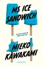 Ms Ice Sandwich / Mieko Kawakami ; translated from the Japanese by Louise Heal Kawai.