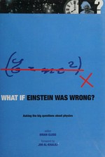 What if Einstein was wrong? : asking the big questions about physics / editor, Brian Clegg ; foreword by Jim Al-Khalili.
