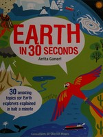Earth in 30 seconds / Anita Ganeri ; consultant, Dr Cherith Moses.