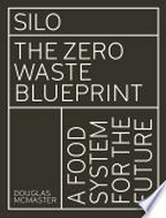 Silo : the zero waste blueprint : a food system for the future / Douglas McMaster.