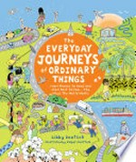 The everyday journeys of ordinary things : from phones to food and from post to poop... the ways the world works / Libby Deutsch ; illustrated by Valpuri Kerttula.