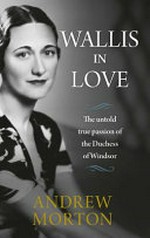 Wallis in love : the untold true passion of the Duchess of Windsor / Andrew Morton.