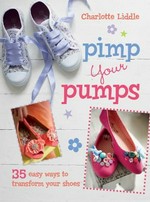 Pimp your pumps : 35 easy ways to transform your shoes.