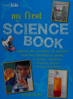 My first science book : explore the wonders of science with this fun filled guide : kitchen-sink chemistry, fantastic physics, backyard biology / Susan Akass.
