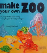 Make your own zoo : 35 projects for kids using everyday cardboard packaging / Tracey Radford.