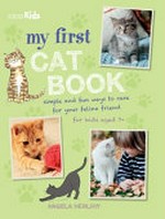 My first cat book : simple and fun ways to care for your feline friend : for kids aged 7 years+ / Angela Herlihy.