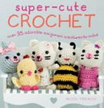 Super-cute crochet : over 35 adorable animals and friends to make / Nicki Trench.