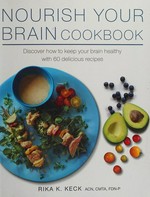 Nourish your brain cookbook : discover how to keep your brain healthy with 60 delicious recipes / Rika K. Keck.