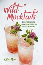 Wild mocktails : delicious mocktails using home-grown and foraged ingredients / Lottie Muir.