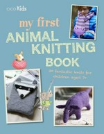 My first animal knitting book : 30 fantastic knits for children aged 7+ / Fiona Goble.