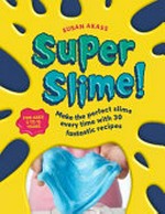 Super slime! : make the perfect slime every time with 30 fantastic recipes / Susan Akass.