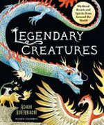 Legendary creatures : mythical beasts and spirits from around the world / Adam Auerbach.