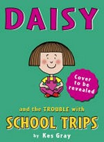 Daisy and the trouble with school trips / by Kes Gray ; inside illustrations, Garry Parsons.