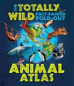 The totally wild, fact-packed, fold-out animal atlas / written by Jen Green ; illustrated by Christiane Engel.