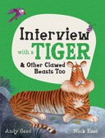 Interview with a tiger : & other clawed beasts too / written by Andy Seed ; illustrated by Nick East.
