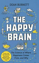 The happy brain : the science of where happiness comes from, and why / Dean Burnett.