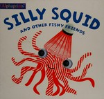Silly squid and other fishy friends / [Written by Hannah Cockayne.]