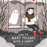 How to make friends with a ghost / written and illustrated by Rebecca Green.