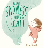 When sadness comes to call / Eva Eland.