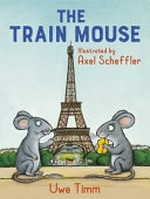 The train mouse / Uwe Timm ; illustrated by Axel Scheffler ; translated by Rachel Ward.