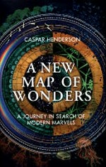 A new map of wonders : a journey in search of modern marvels / Caspar Henderson.