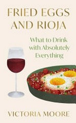 Fried eggs and Rioja : what to drink with absolutely everything / Victoria Moore.